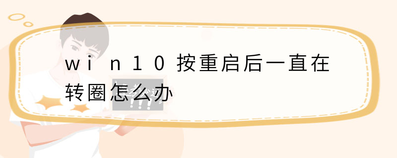 win10按重启后一直在转圈怎么办