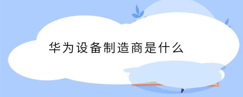 华为设备制造商是什么
