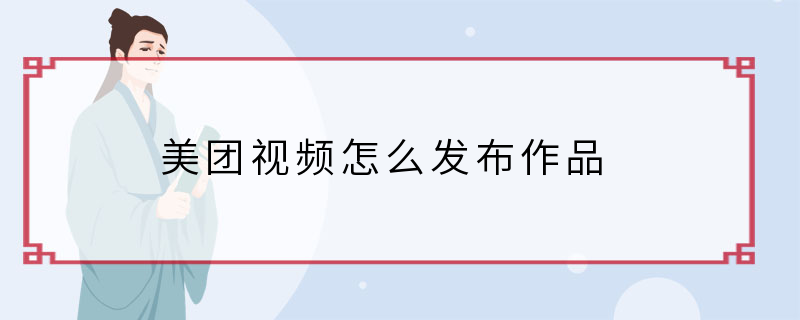美团视频怎么发布作品