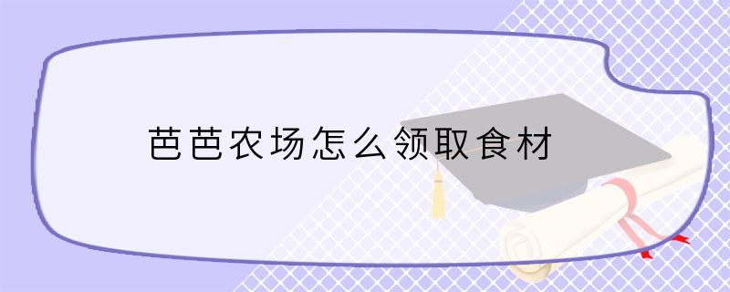 芭芭农场怎么领取食材