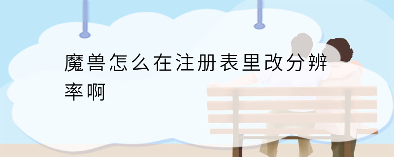 魔兽怎么在注册表里改分辨率啊